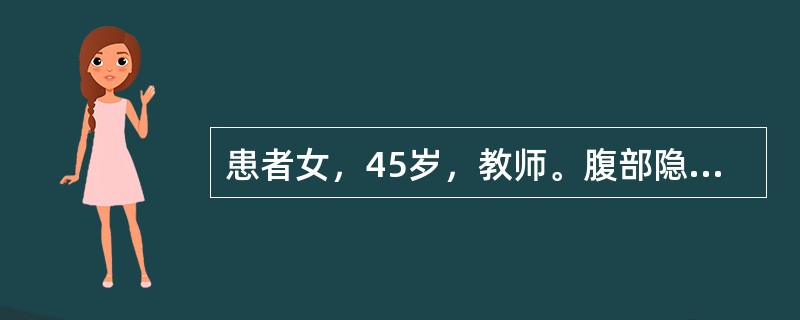 患者女，45岁，教师。腹部隐痛一个月，加重3小时。患者1个月前无明显诱因下出现脐周隐痛，不伴腹泻、便秘，3小时前自觉腹痛加重，伴乏力，无冷汗、晕厥等症状，急诊血常规检查提示Hb10.2g/dl，腹部C