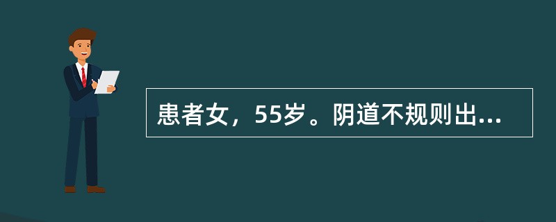 患者女，55岁。阴道不规则出血半年，加重1周。患者绝经5年，半年前无明显诱因出现阴道排液，伴不规则出血，量不多，暗红色，无明显下腹痛。近1周阴道出血症状加重，就诊于当地医院。妇科检查：外阴(-)；阴道