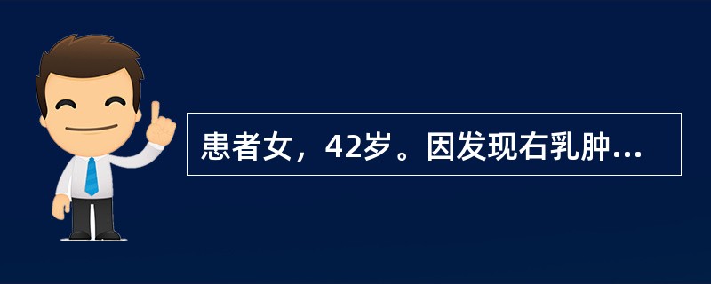 患者女，42岁。因发现右乳肿物3个月就诊。查体：右乳上象限6cm×7cm大小肿物，质硬，活动，乳腺皮肤正常，右腋窝可扪及3个肿大淋巴结，最大者3cm×2.5cm，固定。B超示右乳上象限肿物2.8cm×