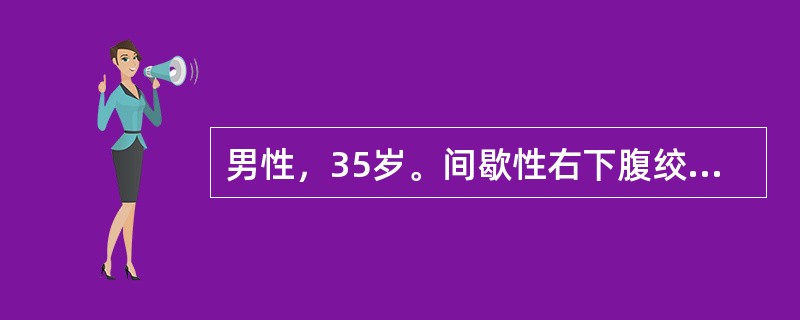 男性，35岁。间歇性右下腹绞样痛3天。尿常规：高倍镜下红细胞充满视野，白细胞2～3／HP，腹部X线平片：可见右输尿管下段走行区一0.6cm高密度阴影。IVU检查：可见右输尿管下段结石，其上段输尿管轻度