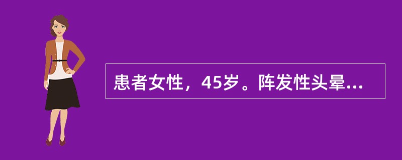 患者女性，45岁。阵发性头晕2年，有时伴有突然发作的心前区不适，伴面色苍白，呼吸不畅，大量流汗，发作时血压最高达200/120mmHg。两年来体重下降约8kg。饮食正常，二便正常。查体：T:37.2℃