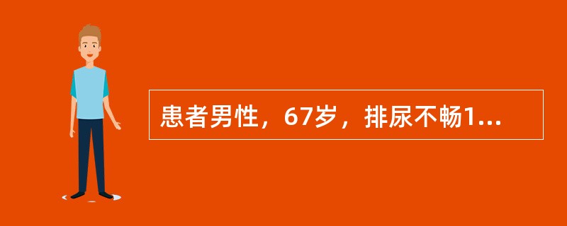 患者男性，67岁，排尿不畅1年，夜尿3次，伴尿频。无尿痛和肉眼血尿。否认糖尿病、高血压、脑血管意外病史。体检：体温36.6℃，脉搏88次／分，呼吸20次／分，血压130/80mmHg。DRE检查示前列