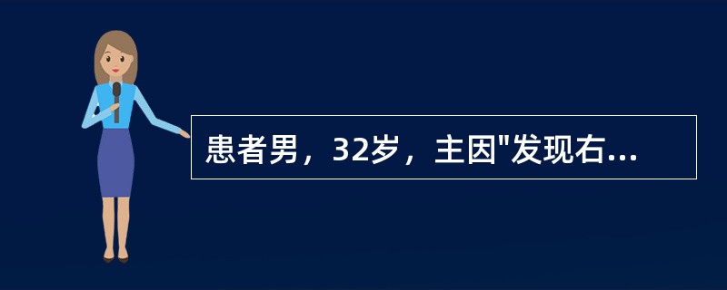 患者男，32岁，主因"发现右睾丸结节3个月，缓慢增大"收治入院。3个月前无意中发现右睾丸下极结节，约蚕豆大小，质地偏硬，无疼痛，无发热，未予重视。近来右睾丸结节缓慢增大，伴右侧阴囊