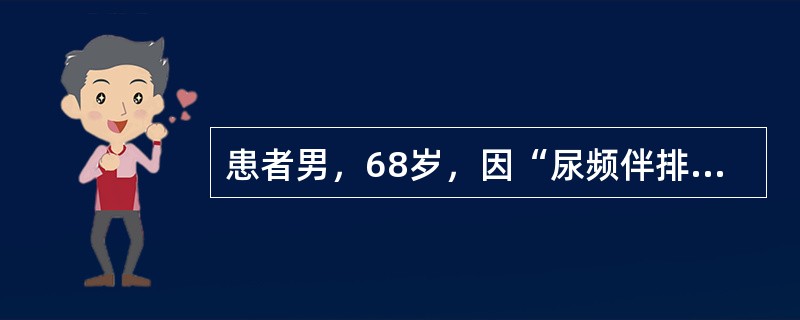 患者男，68岁，因“尿频伴排尿困难5年，加重1年”来诊。查体：耻骨上区膨隆，叩诊实音；双下肢膝关节以下轻度压凹性水肿；直肠指诊示前列腺体积增大，表面光滑无结节。血PSA4.0ng/ml。泌尿系统B型超