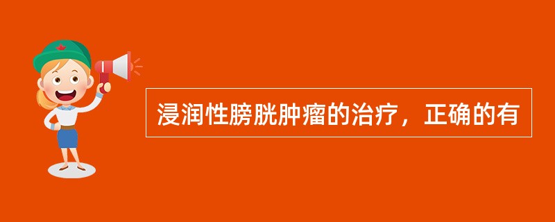 浸润性膀胱肿瘤的治疗，正确的有