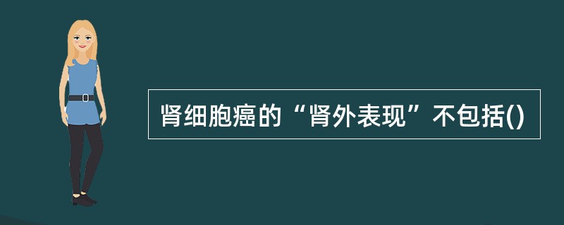 肾细胞癌的“肾外表现”不包括()