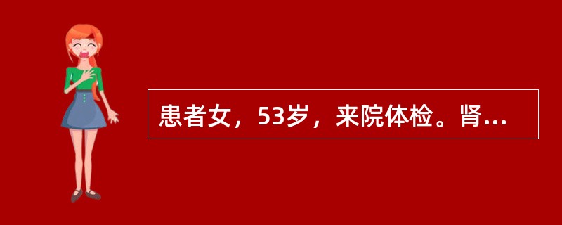 患者女，53岁，来院体检。肾B型超声：右肾实性占位，直径3.5cm。为明确诊断，应采用的检查方法是