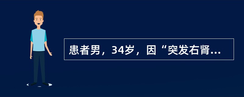 患者男，34岁，因“突发右肾区绞痛2h”来诊。患者2h前突然出现右肾区绞痛，并向右下腹放射，难以忍受，伴恶心、呕吐。查体：右下腹部深压痛。尿常规：RBC10~15/HP。经上述检查发现右肾盂输尿管连接