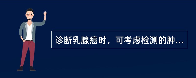 诊断乳腺癌时，可考虑检测的肿瘤标志物