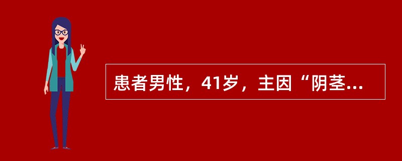 患者男性，41岁，主因“阴茎癌术后2年，发现左腹股沟区肿物5个月”就诊。患者2年前于外院发现阴茎肿物，行阴茎部分切除术，术后病理检查考虑为阴茎癌，具体不详。术后1个月行双侧腹股沟区手术，考虑存在转移，