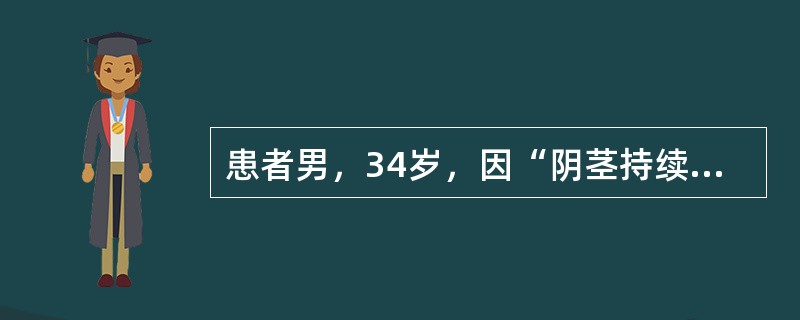 患者男，34岁，因“阴茎持续勃起伴疼痛2d”来诊。在无性刺激的状况下，患者阴茎持续勃起伴疼痛2d。无外伤史。查体：阴茎颜色正常，勃起硬度4级，触痛明显。该患者的诊断和治疗措施有(提示血常规：WBC6.