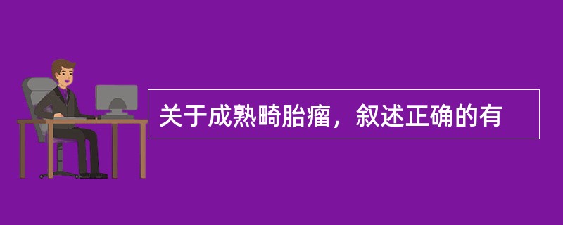 关于成熟畸胎瘤，叙述正确的有