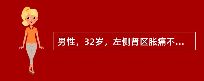 男性，32岁，左侧肾区胀痛不适3个月，左侧反复腰腹绞痛3天，伴恶心、呕吐。疼痛向下腹和左侧腹股沟区及左侧阴囊放射，尿色黄，患者痛苦面容，查体：左侧肾区明显扣压痛；血常规正常，尿常规检查：红细胞／HP，