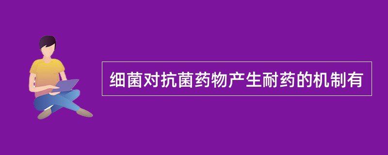 细菌对抗菌药物产生耐药的机制有