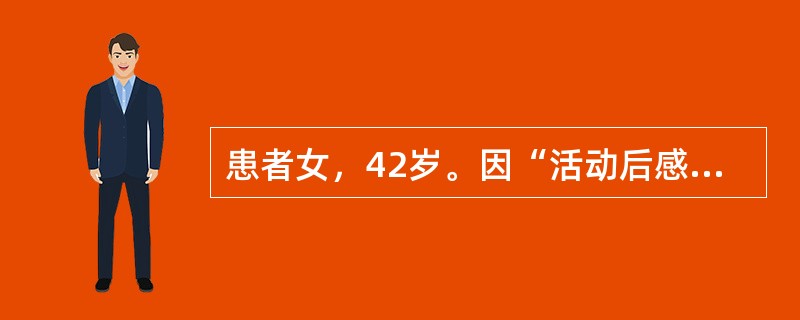 患者女，42岁。因“活动后感心悸、气促1年，加重3天”来诊。1年前在上坡或登楼梯时感心悸、气促，休息后好转。近2周偶有夜晚入睡后胸闷而惊醒，并坐起喘气和咳嗽，3天前因感冒引起上述症状加重。既往史：风湿