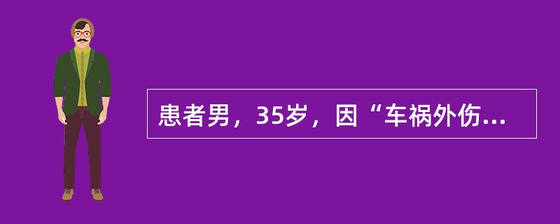 患者男，35岁，因“车祸外伤后意识障碍3小时”来诊。患者于入院前约3小时被汽车撞伤，急送至我院急诊ICU进行急救。查体：体温36.5℃，脉搏134次/分，呼吸34次/分，血压75/40mmHg。意识障