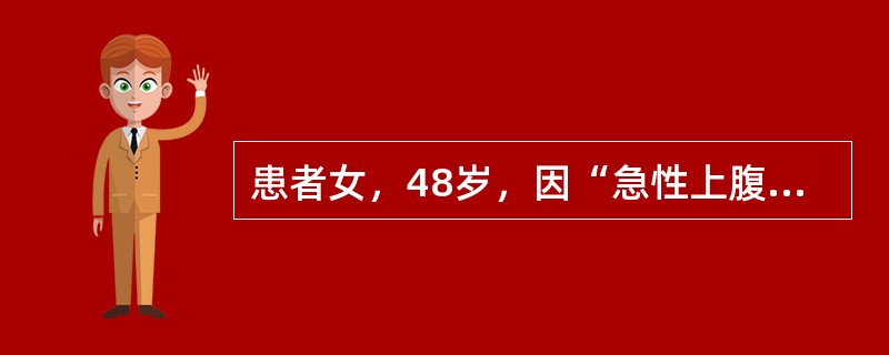 患者女，48岁，因“急性上腹痛2小时伴呼吸困难30分钟”来诊。2小时前饭后突然出现上腹胀痛，伴腹胀、呕吐、呼吸困难。既往有胆囊结石。查体：体温38.5℃，脉搏120次/分，呼吸34次/分，血压90/5