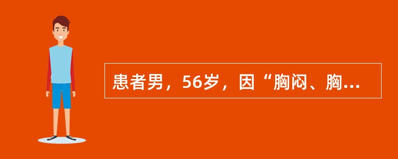 患者男，56岁，因“胸闷、胸痛2小时”来诊。患者胸痛呈持续性、剧烈疼痛，出汗。患有高血压病5年。查体：体温36.8℃，脉搏76次/分，呼吸20次/分，血压190/105mmHg（1mmHg=0.133