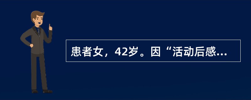 患者女，42岁。因“活动后感心悸、气促1年，加重3天”来诊。1年前在上坡或登楼梯时感心悸、气促，休息后好转。近2周偶有夜晚入睡后胸闷而惊醒，并坐起喘气和咳嗽，3天前因感冒引起上述症状加重。既往史：风湿