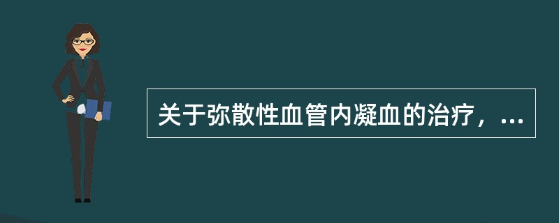 关于弥散性血管内凝血的治疗，正确的是