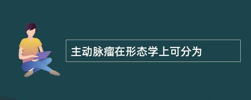 主动脉瘤在形态学上可分为