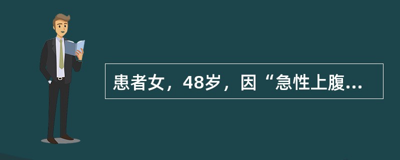 患者女，48岁，因“急性上腹痛2小时伴呼吸困难30分钟”来诊。2小时前饭后突然出现上腹胀痛，伴腹胀、呕吐、呼吸困难。既往有胆囊结石。查体：体温38.5℃，脉搏120次/分，呼吸34次/分，血压90/5