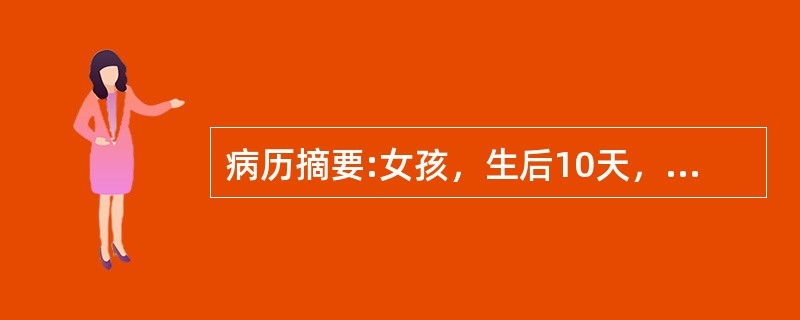 病历摘要:女孩，生后10天，主因纳差1天，发现皮肤黄染伴发热6小时入院。查体：T37.8℃，精神差，皮肤黄染，心肺未见异常，脐轮红，有脓性分泌物。血WBC34.7×10<img border=&