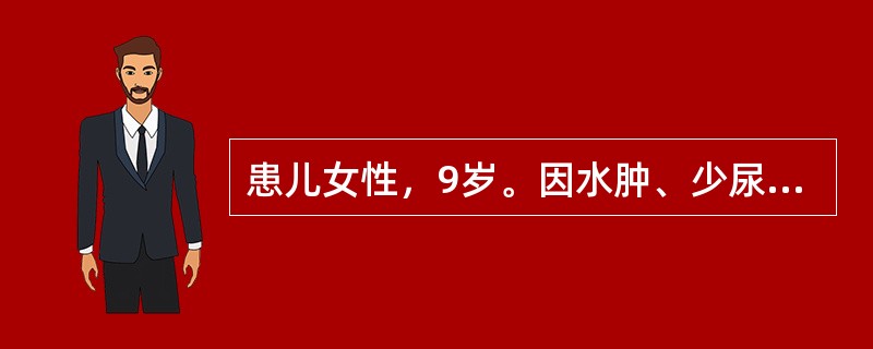 患儿女性，9岁。因水肿、少尿并血尿收入院。起病无诱因，不伴发热，患儿曾对症治疗，颜面及四肢水肿消退，而腹胀日益加重，出现持续肉眼血尿和大量蛋白尿。既往健康。家族无相似患者。体检：营养欠佳，发育中等，精