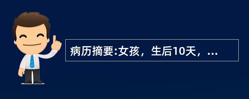 病历摘要:女孩，生后10天，主因纳差1天，发现皮肤黄染伴发热6小时入院。查体：T37.8℃，精神差，皮肤黄染，心肺未见异常，脐轮红，有脓性分泌物。血WBC34.7×10<img border=&