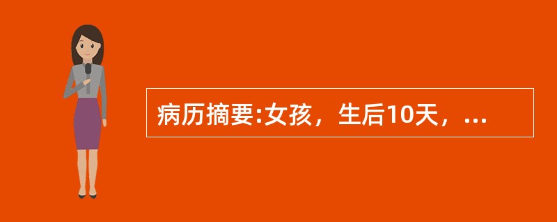 病历摘要:女孩，生后10天，主因纳差1天，发现皮肤黄染伴发热6小时入院。查体：T37.8℃，精神差，皮肤黄染，心肺未见异常，脐轮红，有脓性分泌物。血WBC34.7×10<img border=&