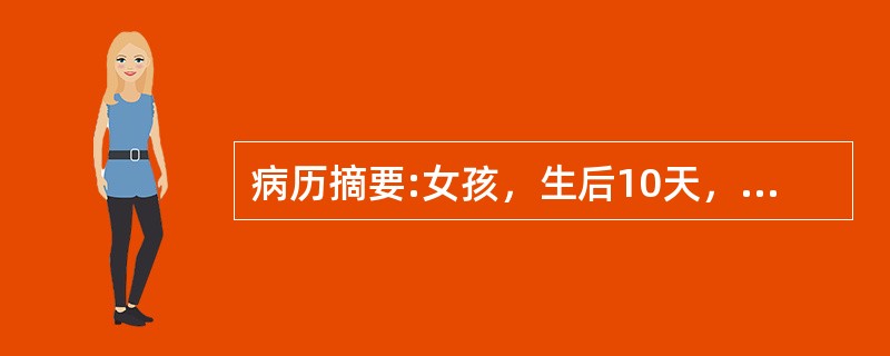 病历摘要:女孩，生后10天，主因纳差1天，发现皮肤黄染伴发热6小时入院。查体：T37.8℃，精神差，皮肤黄染，心肺未见异常，脐轮红，有脓性分泌物。血WBC34.7×10<img border=&