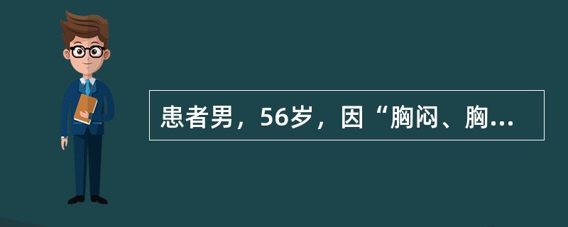 患者男，56岁，因“胸闷、胸痛2小时”来诊。患者胸痛呈持续性、剧烈疼痛，出汗。患有高血压病5年。查体：体温36.8℃，脉搏76次/分，呼吸20次/分，血压190/105mmHg（1mmHg=0.133