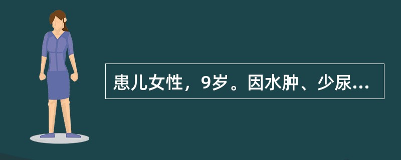 患儿女性，9岁。因水肿、少尿并血尿收入院。起病无诱因，不伴发热，患儿曾对症治疗，颜面及四肢水肿消退，而腹胀日益加重，出现持续肉眼血尿和大量蛋白尿。既往健康。家族无相似患者。体检：营养欠佳，发育中等，精