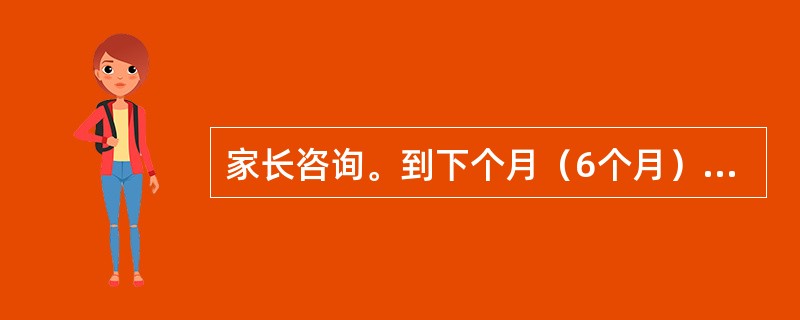 家长咨询。到下个月（6个月）应该进行哪一种疫苗接种