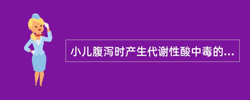 小儿腹泻时产生代谢性酸中毒的原因为