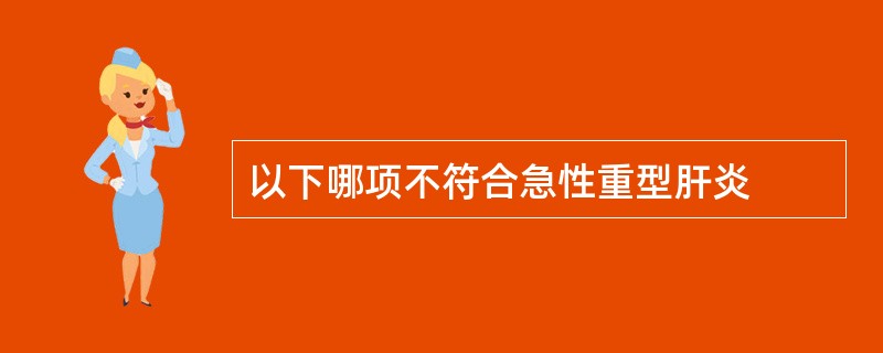 以下哪项不符合急性重型肝炎