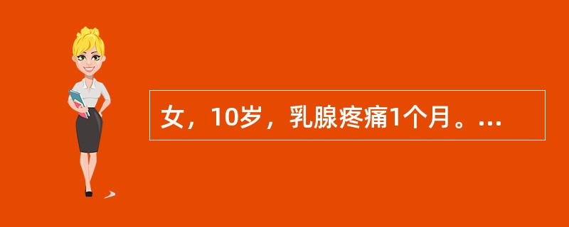 女，10岁，乳腺疼痛1个月。无月经初潮。造成乳腺疼痛的可能原因