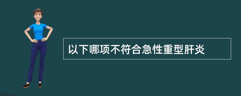 以下哪项不符合急性重型肝炎