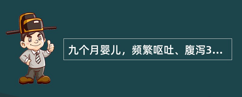 九个月婴儿，频繁呕吐、腹泻3天，大便10～15次/d，呈蛋花汤样便，有腥臭味，尿量极少，皮肤弹性差，可见花纹，前囟、眼窝明显凹陷，四肢厥冷，大便镜检WBC偶见，血清钠135mmol/L。该患儿除上述治