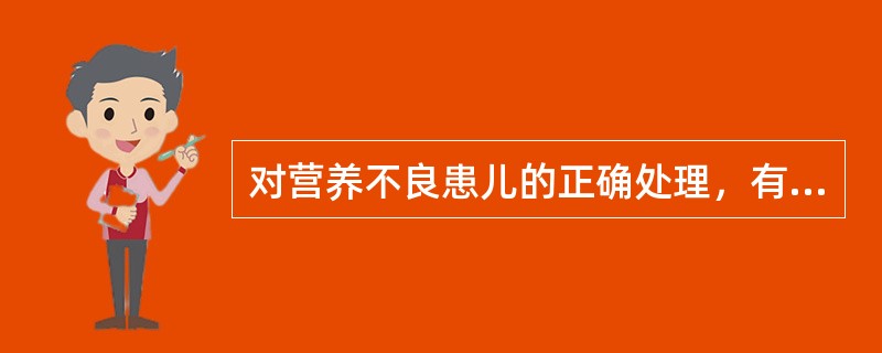 对营养不良患儿的正确处理，有哪些()