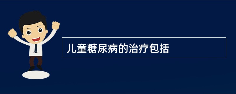 儿童糖尿病的治疗包括