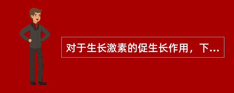 对于生长激素的促生长作用，下列哪项描述是正确的