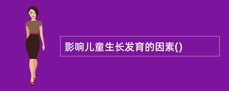 影响儿童生长发育的因素()