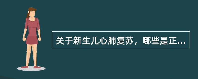 关于新生儿心肺复苏，哪些是正确的()