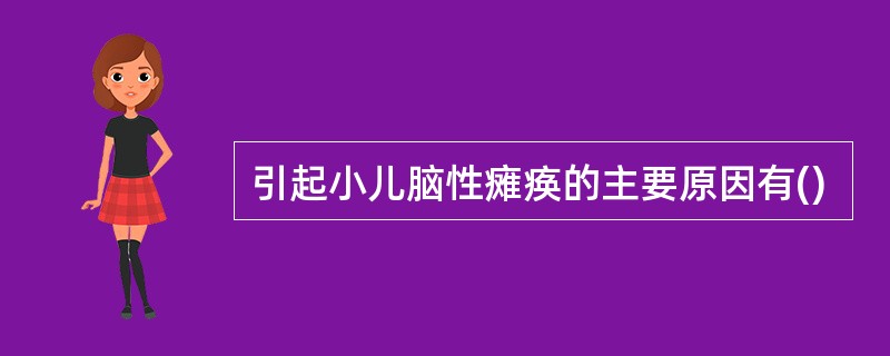 引起小儿脑性瘫痪的主要原因有()