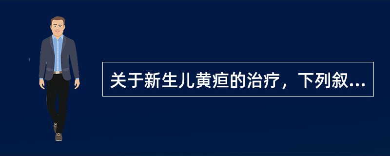 关于新生儿黄疸的治疗，下列叙述错误的有()