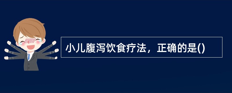 小儿腹泻饮食疗法，正确的是()