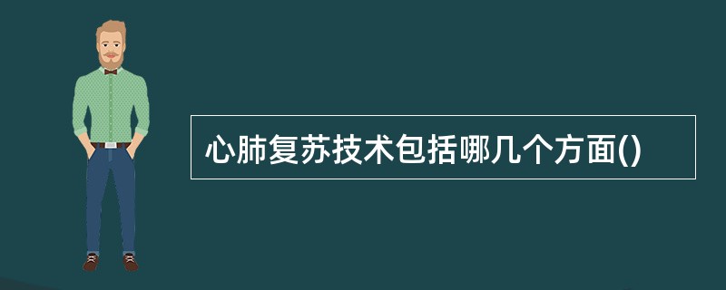 心肺复苏技术包括哪几个方面()