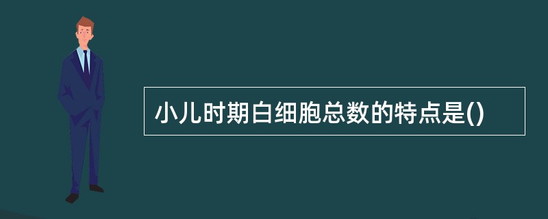 小儿时期白细胞总数的特点是()