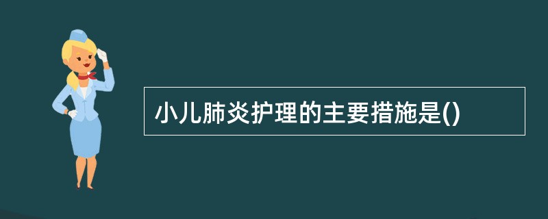 小儿肺炎护理的主要措施是()